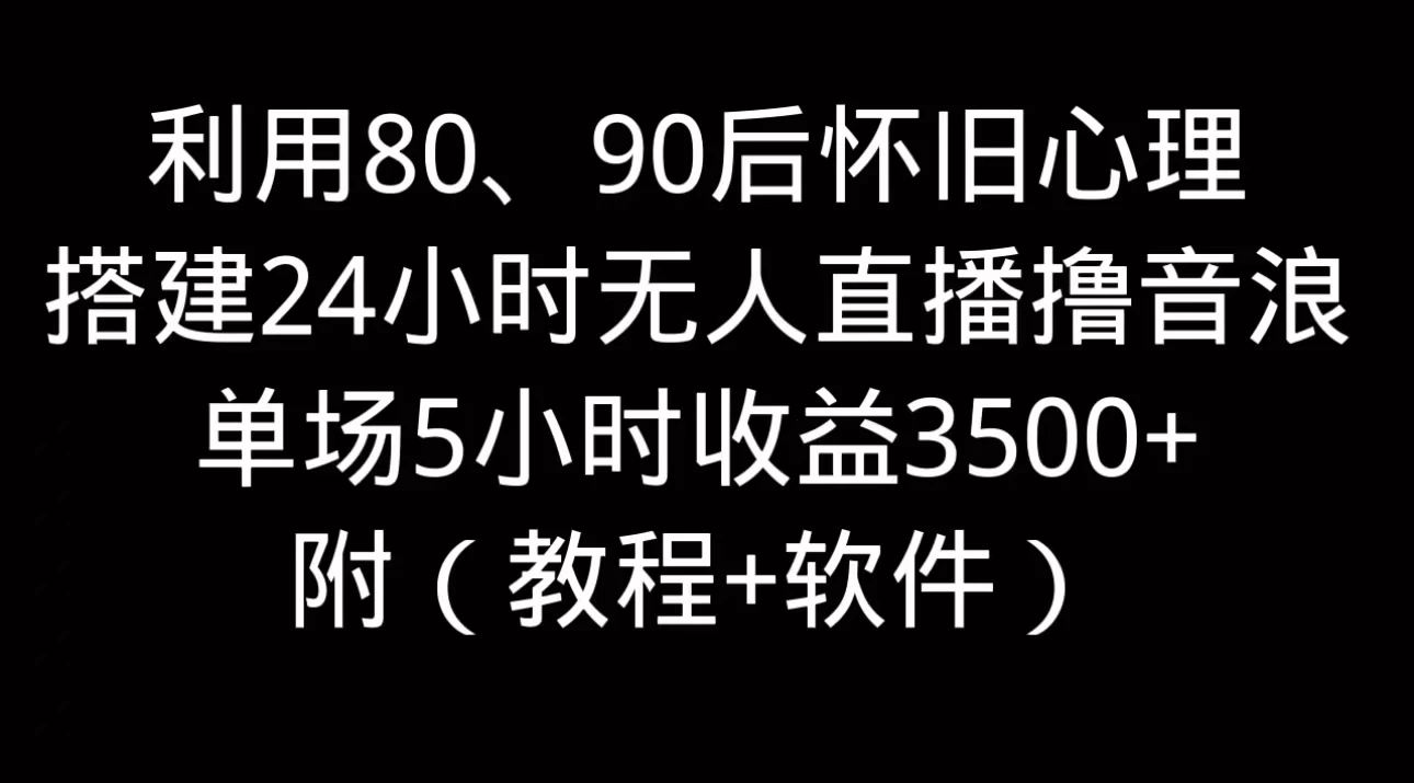 利用80、90后怀旧的心理，搭建24小时无人直播撸音浪，单场5小时直播收益3600+，附带（教程+软件）-启航资源站