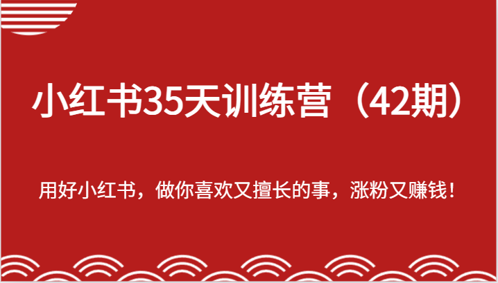 小红书35天训练营（42期）-用好小红书，做你喜欢又擅长的事，涨粉又赚钱！-启航资源站