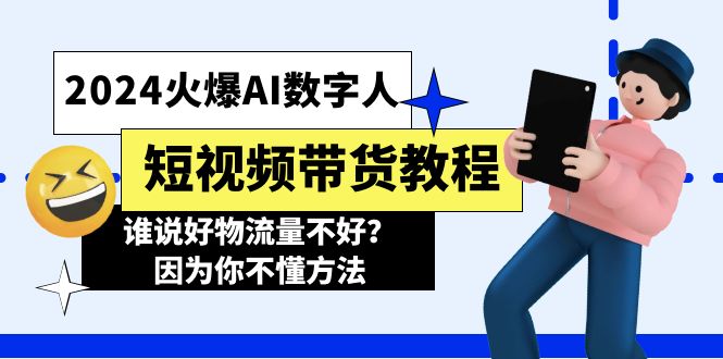 （11480期）2024火爆AI数字人短视频带货教程，谁说好物流量不好？因为你不懂方法-启航资源站