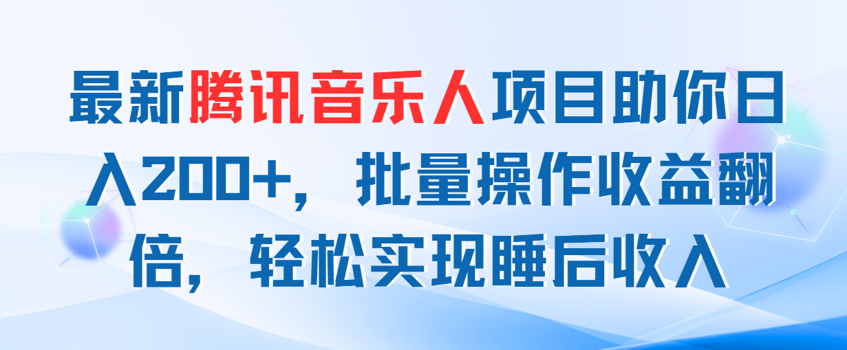 （11494期）最新腾讯音乐人项目助你日入200+，批量操作收益翻倍，轻松实现睡后收入-启航资源站