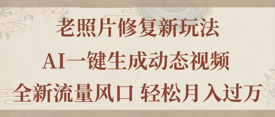 （11503期）老照片修复新玩法，老照片AI一键生成动态视频 全新流量风口 轻松月入过万-启航资源站