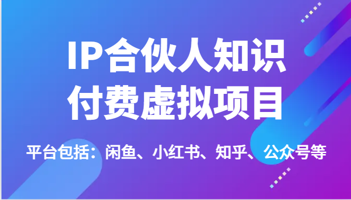 IP合伙人知识付费虚拟项目，包括：闲鱼、小红书、知乎、公众号等（51节）-启航资源站