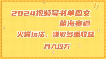 2024视频号书单图文蓝海赛道，火爆玩法，赚取多重收益，小白轻松上手，月入上万【揭秘】-启航资源站