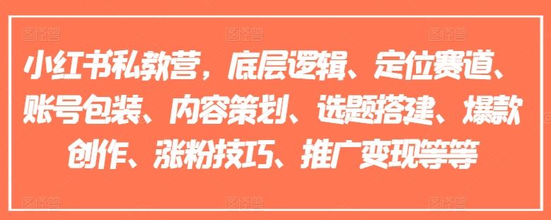 小红书私教营，底层逻辑、定位赛道、账号包装、内容策划、选题搭建、爆款创作、涨粉技巧、推广变现等等-启航资源站