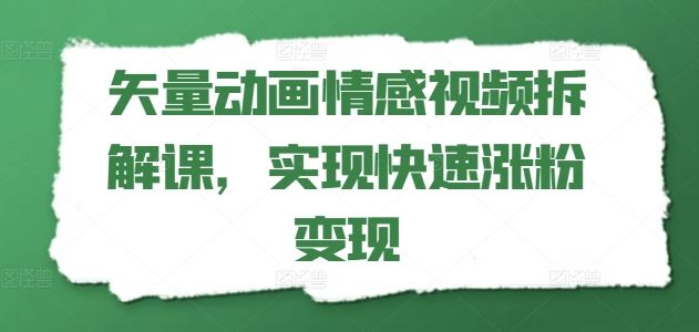 矢量动画情感视频拆解课，实现快速涨粉变现-启航资源站