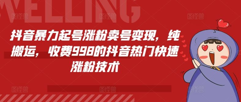 抖音暴力起号涨粉卖号变现，纯搬运，收费998的抖音热门快速涨粉技术-启航资源站