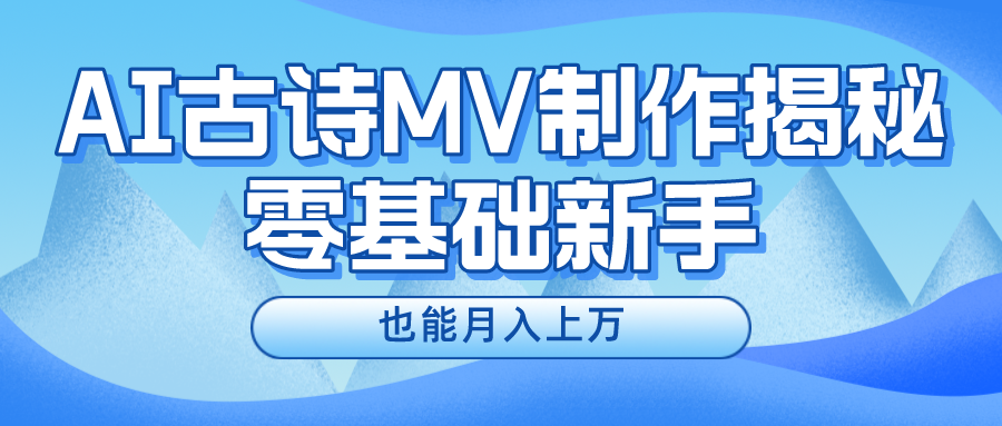 新手必看，利用AI制作古诗MV，快速实现月入上万-启航资源站