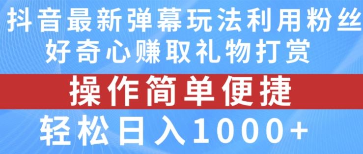 抖音弹幕最新玩法，利用粉丝好奇心赚取礼物打赏，轻松日入1000+-启航资源站