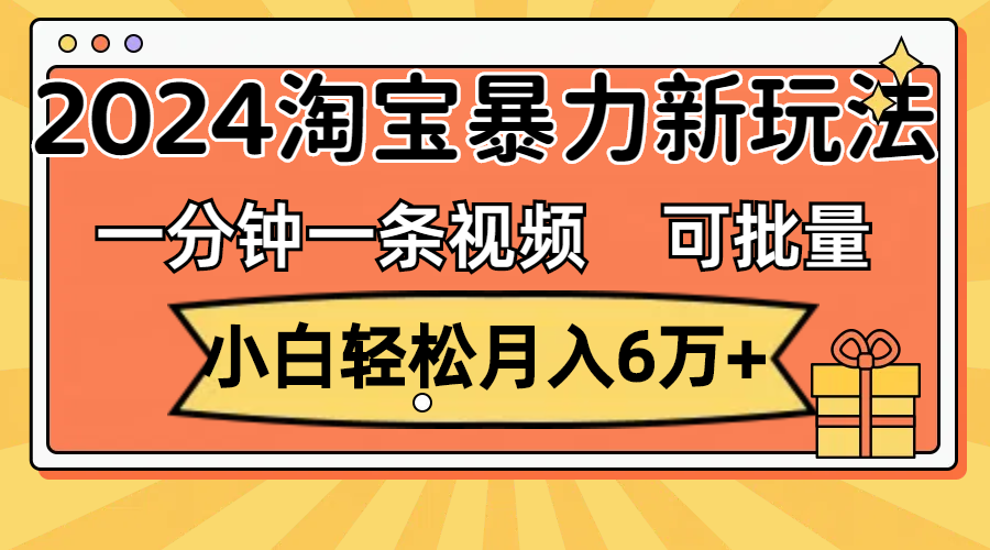 （11699期）一分钟一条视频，小白轻松月入6万+，2024淘宝暴力新玩法，可批量放大收益-启航资源站