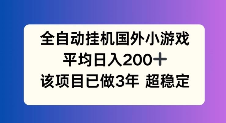 全自动挂机国外小游戏，平均日入200+，此项目已经做了3年 稳定持久【揭秘】-启航资源站