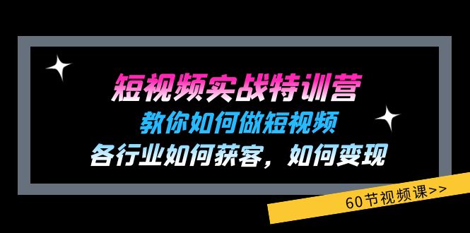 短视频实战特训营：教你如何做短视频，各行业如何获客，如何变现 (60节)-启航资源站