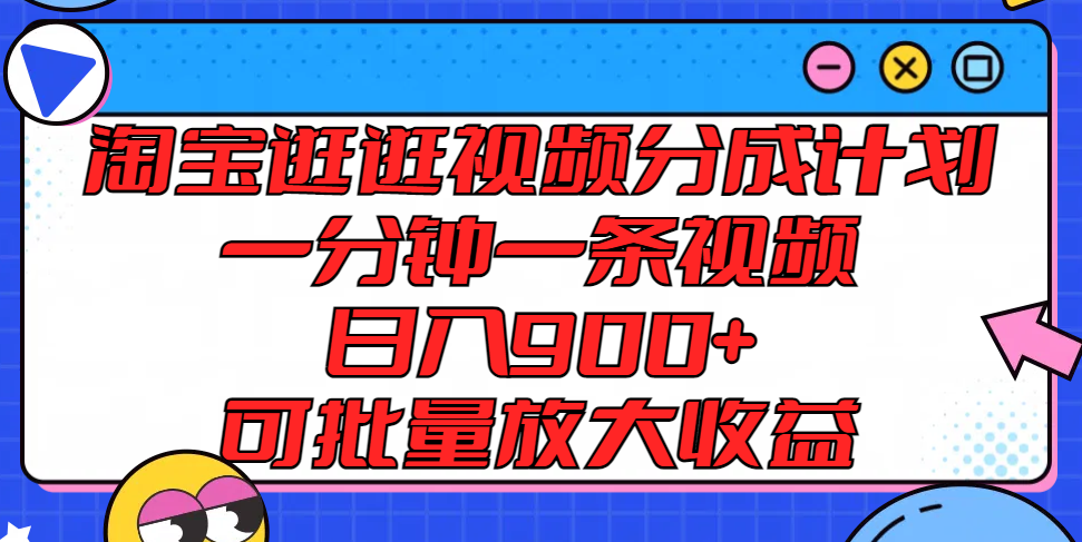 淘宝逛逛视频分成计划，一分钟一条视频， 日入900+，可批量放大收益-启航资源站