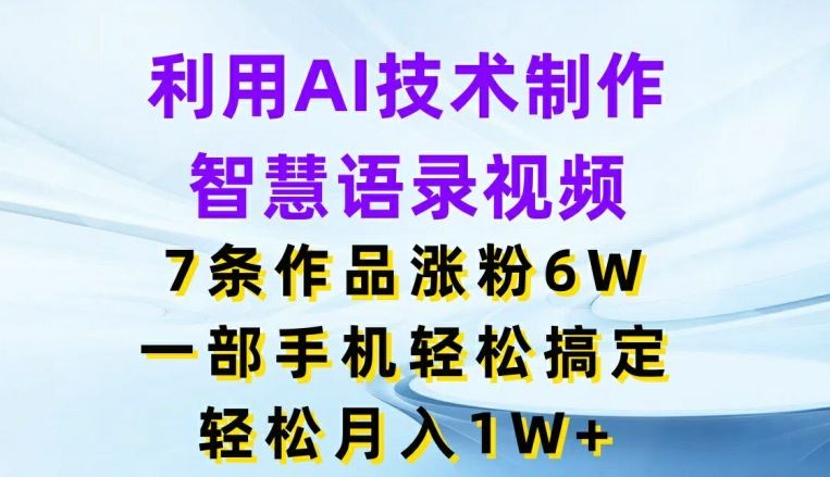 利用AI技术制作智慧语录视频，7条作品涨粉6W，一部手机轻松搞定，轻松月入1W+-启航资源站