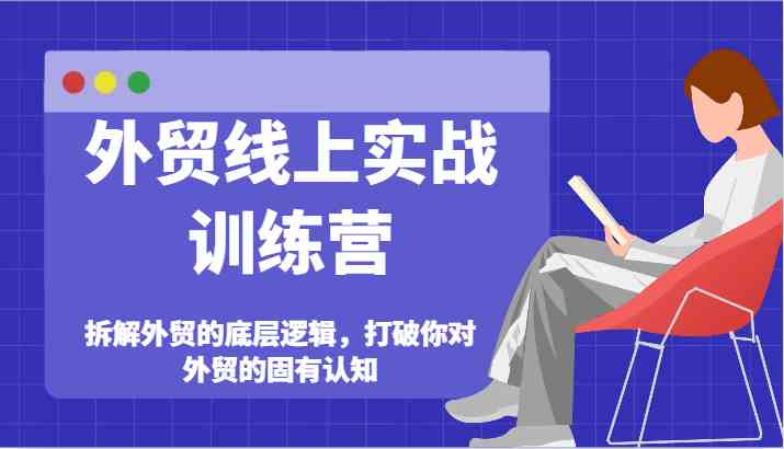 外贸线上实战训练营-拆解外贸的底层逻辑，打破你对外贸的固有认知-启航资源站