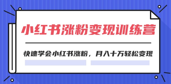 （11762期）2024小红书涨粉变现训练营，快速学会小红书涨粉，月入十万轻松变现(40节)-启航资源站