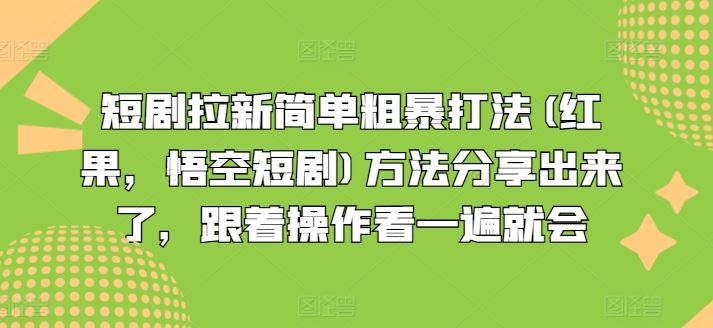 短剧拉新简单粗暴打法(红果，悟空短剧)方法分享出来了，跟着操作看一遍就会-启航资源站