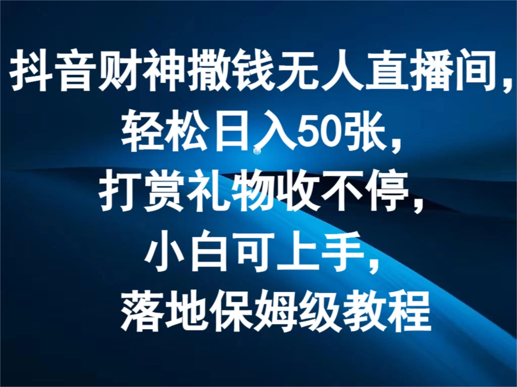 抖音财神撒钱无人直播间，轻松日入50张，打赏礼物收不停，小白可上手，落地保姆级教程-启航资源站