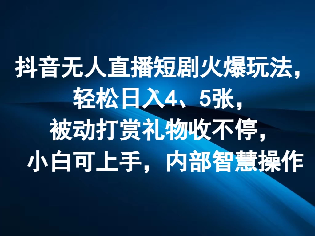 抖音无人直播短剧火爆玩法，轻松日入4、5张，被动打赏礼物收不停，小白可上手，内部智慧操作-启航资源站