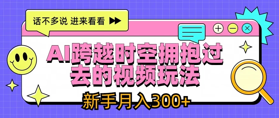 AI跨越时空拥抱过去视频玩法，最新AI玩法，新手月入300+-启航资源站