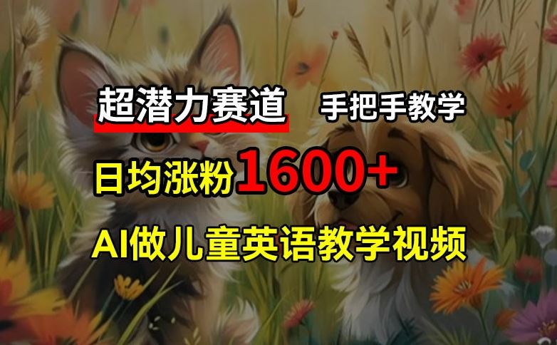 超潜力赛道，免费AI做儿童英语教学视频，3个月涨粉10w+，手把手教学，在家轻松获取被动收入-启航资源站