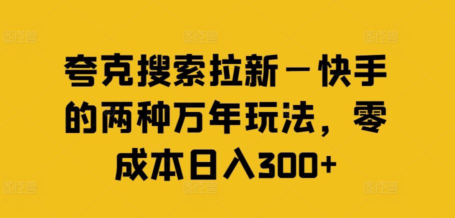 夸克搜索拉新—快手的两种万年玩法，零成本日入300+-启航资源站