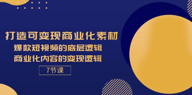 （11829期）打造可变现商业化素材，爆款短视频的底层逻辑，商业化内容的变现逻辑-7节-启航资源站