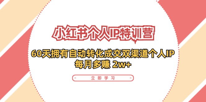 （11841期）小红书·个人IP特训营：60天拥有 自动转化成交双渠道个人IP，每月多赚 2w+-启航资源站