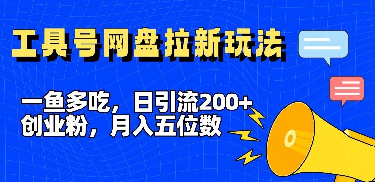 一鱼多吃，日引流200+创业粉，全平台工具号，网盘拉新新玩法月入5位数【揭秘】-启航资源站