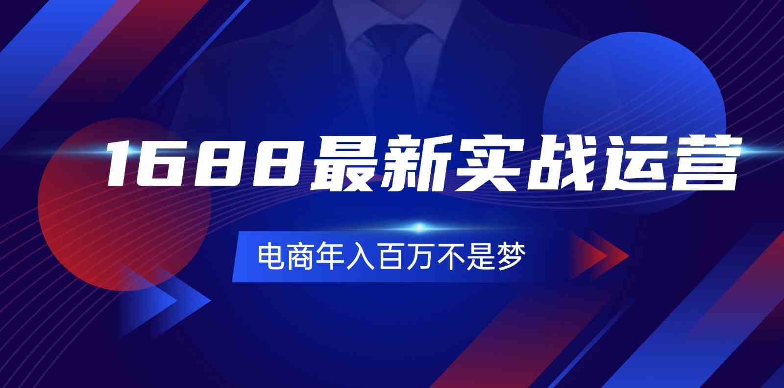 1688最新实战运营，0基础学会1688实战运营，电商年入百万不是梦（131节）-启航资源站