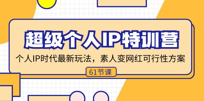 （11877期）超级个人IP特训营，个人IP时代才最新玩法，素人变网红可行性方案 (61节)-启航资源站