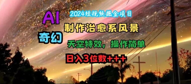 2024短视频掘金项目，AI制作治愈系风景，奇幻天空特效，操作简单，日入3位数【揭秘】-启航资源站