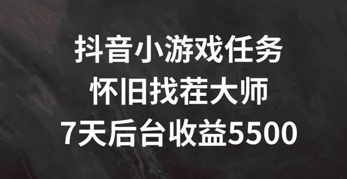 抖音小游戏任务，怀旧找茬，7天收入5500+【揭秘】-启航资源站