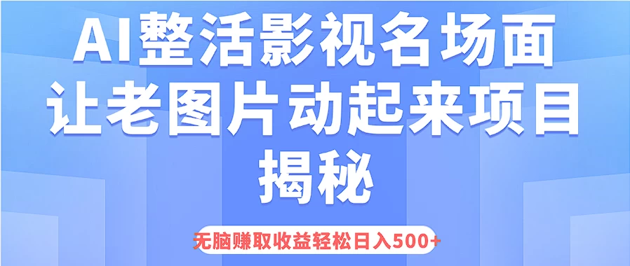 AI整活影视名场面，让老图片动起来等项目揭秘，无脑赚取收益，轻松日入500+-启航资源站