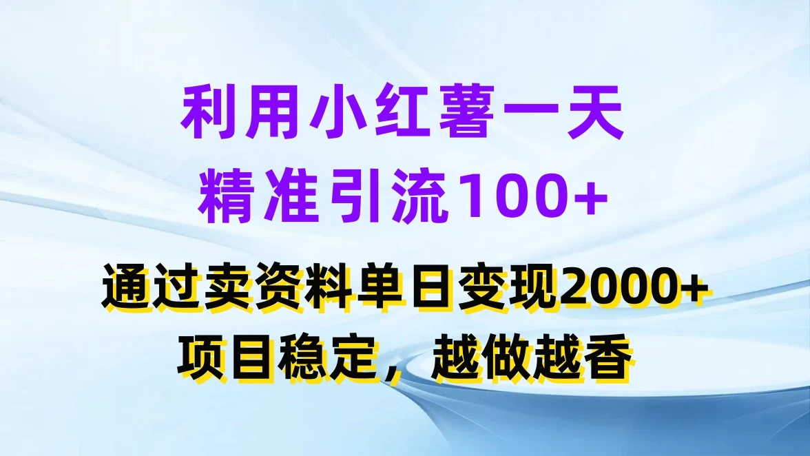 利用小红薯一天精准引流100+，通过卖资料单日变现2000+，项目稳定，越做越香-启航资源站