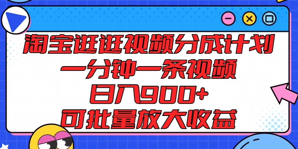 淘宝逛逛视频分成计划，一分钟一条视频，日入900+，可批量放大收益-启航资源站