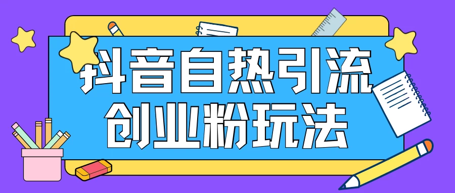 抖音引流创业粉自热玩法，日引200+精准粉，可批量操做-启航资源站