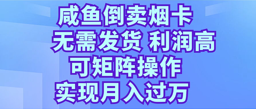 咸鱼倒卖烟卡，无需发货，利润高，可矩阵操作，实现月入过万-启航资源站