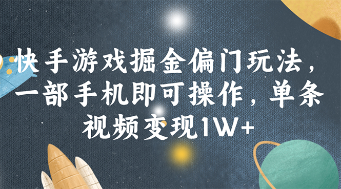 （11994期）快手游戏掘金偏门玩法，一部手机即可操作，单条视频变现1W+-启航资源站