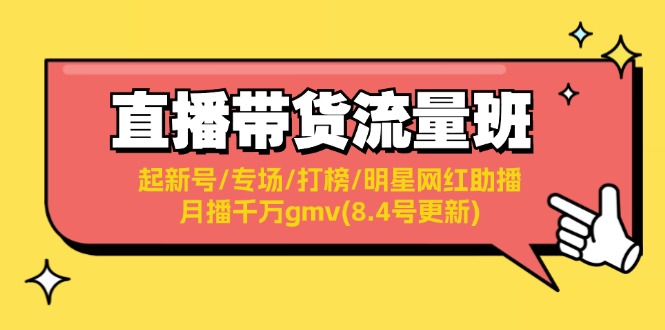 （11987期）直播带货流量班：起新号/专场/打榜/明星网红助播/月播千万gmv(8.4号更新)-启航资源站