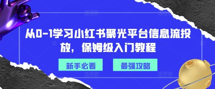 从0-1学习小红书聚光平台信息流投放，保姆级入门教程-启航资源站