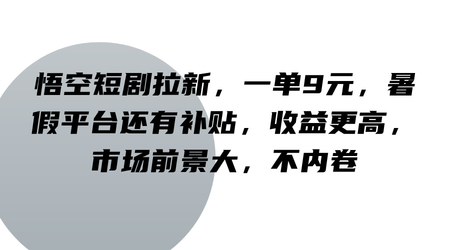 悟空短剧拉新，一单9元，暑假平台还有补贴，收益更高，市场前景大，不内卷-启航资源站