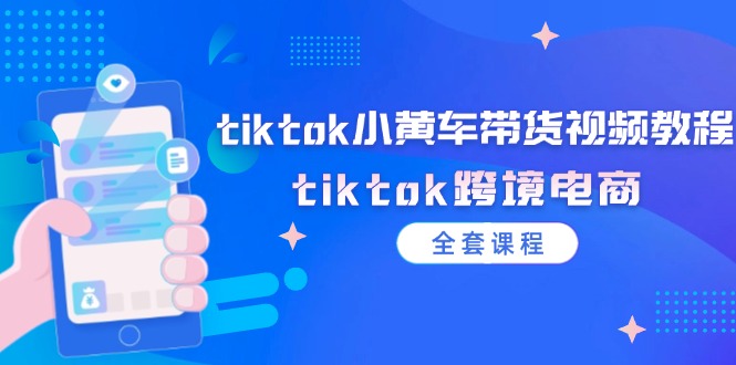 （12059期）tiktok小黄车带货视频教程，tiktok跨境电商（全套课程）-启航资源站