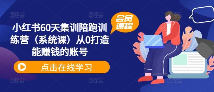 小红书60天集训陪跑训练营（系统课）从0打造能赚钱的账号-启航资源站