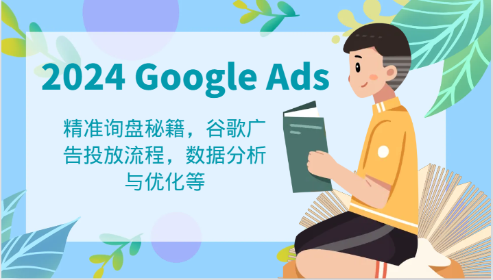 2024 Google Ads 教程：精准询盘秘籍，谷歌广告投放流程，数据分析与优化等-启航资源站