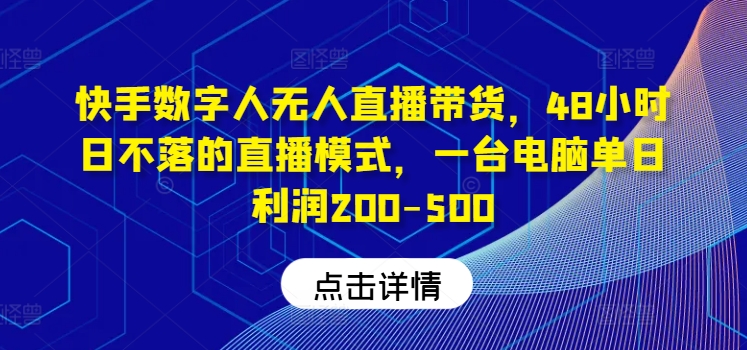 快手数字人无人直播带货，48小时日不落的直播模式，一台电脑单日利润200-500-启航资源站