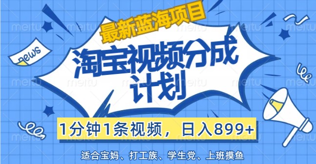 最新蓝海项目淘宝视频分成计划，1分钟1条视频，日入899+，有手就行-启航资源站