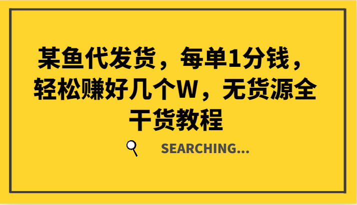 某鱼代发货，每单1分钱，轻松赚好几个W，无货源全干货教程-启航资源站