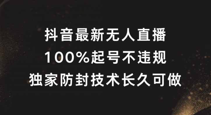 抖音最新无人直播，100%起号，独家防封技术长久可做-启航资源站