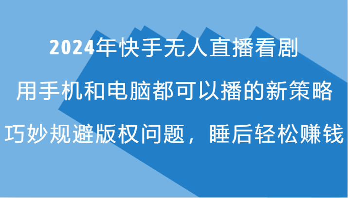 2024年快手无人直播看剧，手机电脑都可播的新策略，巧妙规避版权问题，睡后轻松赚钱-启航资源站