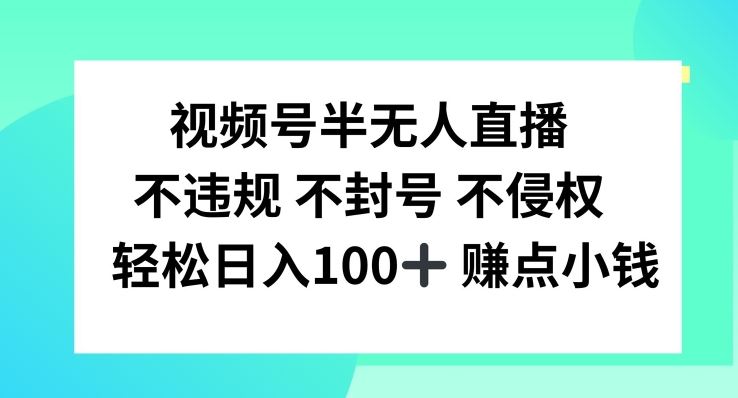 视频号半无人直播，不违规不封号，轻松日入100+【揭秘】-启航资源站